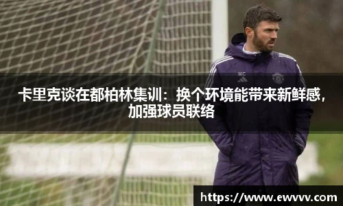 卡里克谈在都柏林集训：换个环境能带来新鲜感，加强球员联络